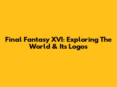 Final Fantasy XVI: Exploring The World & Its Logos
