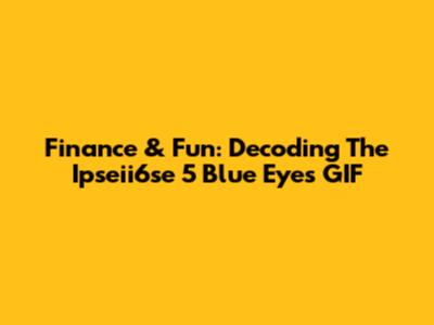 Finance & Fun: Decoding The Ipseii6se 5 Blue Eyes GIF
