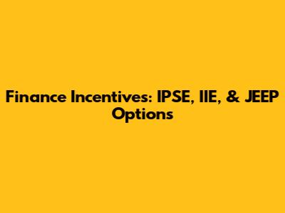 Finance Incentives: IPSE, IIE, & JEEP Options