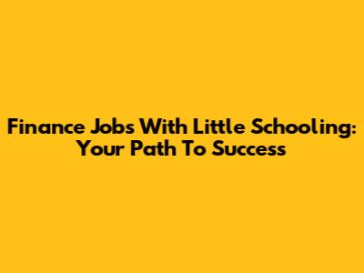 Finance Jobs With Little Schooling: Your Path To Success