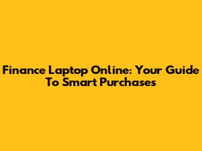Finance Laptop Online: Your Guide To Smart Purchases