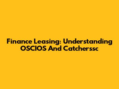 Finance Leasing: Understanding OSCIOS And Catcherssc