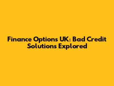 Finance Options UK: Bad Credit Solutions Explored