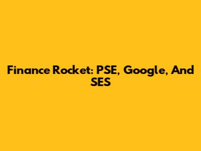 Finance Rocket: PSE, Google, And SES