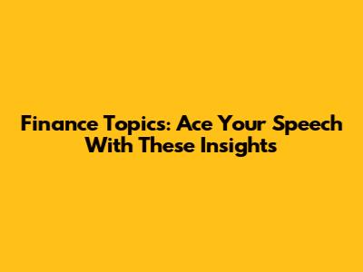 Finance Topics: Ace Your Speech With These Insights