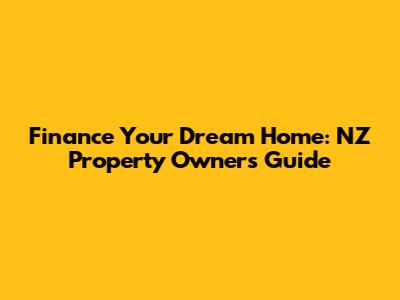 Finance Your Dream Home: NZ Property Owners Guide