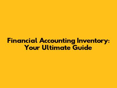 Financial Accounting Inventory: Your Ultimate Guide