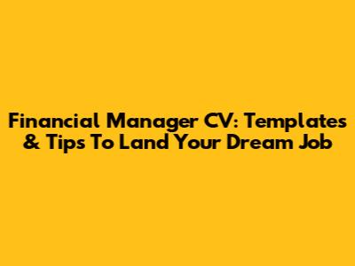 Financial Manager CV: Templates & Tips To Land Your Dream Job