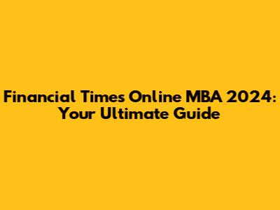 Financial Times Online MBA 2024: Your Ultimate Guide