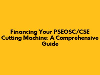 Financing Your PSEOSC/CSE Cutting Machine: A Comprehensive Guide