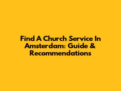 Find A Church Service In Amsterdam: Guide & Recommendations