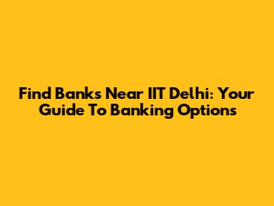Find Banks Near IIT Delhi: Your Guide To Banking Options