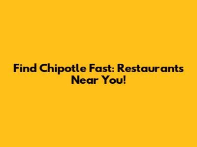 Find Chipotle Fast: Restaurants Near You!