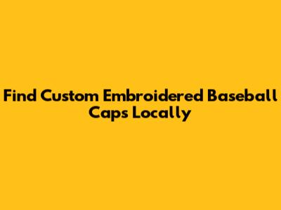 Find Custom Embroidered Baseball Caps Locally