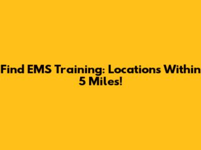 Find EMS Training: Locations Within 5 Miles!