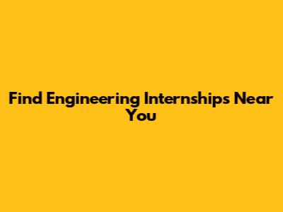 Find Engineering Internships Near You