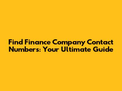 Find Finance Company Contact Numbers: Your Ultimate Guide