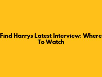 Find Harry's Latest Interview: Where To Watch