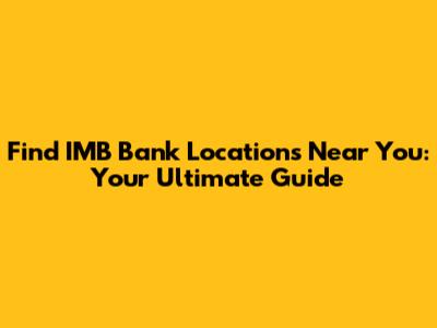 Find IMB Bank Locations Near You: Your Ultimate Guide