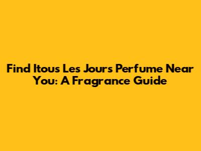 Find Itous Les Jours Perfume Near You: A Fragrance Guide