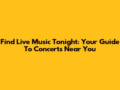 Find Live Music Tonight: Your Guide To Concerts Near You