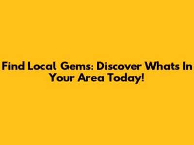 Find Local Gems: Discover What's In Your Area Today!