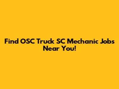 Find OSC Truck SC Mechanic Jobs Near You!