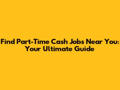 Find Part-Time Cash Jobs Near You: Your Ultimate Guide