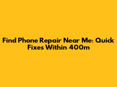 Find Phone Repair Near Me: Quick Fixes Within 400m