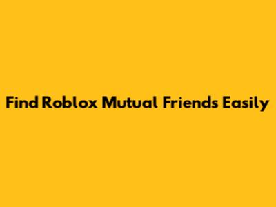 Find Roblox Mutual Friends Easily