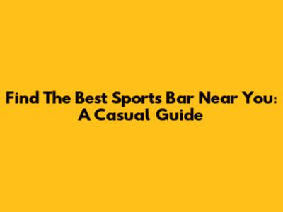Find The Best Sports Bar Near You: A Casual Guide