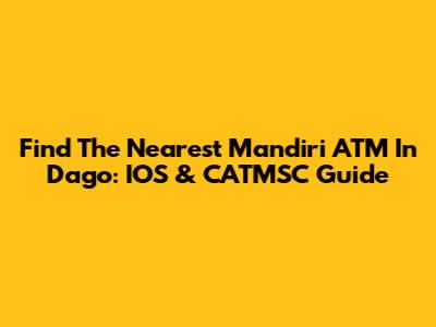 Find The Nearest Mandiri ATM In Dago: IOS & CATMSC Guide