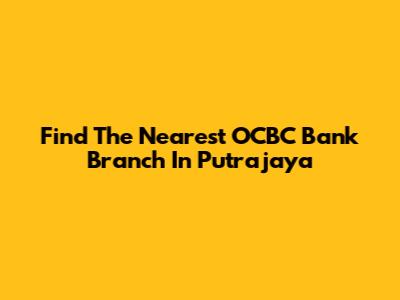 Find The Nearest OCBC Bank Branch In Putrajaya