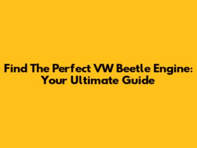 Find The Perfect VW Beetle Engine: Your Ultimate Guide