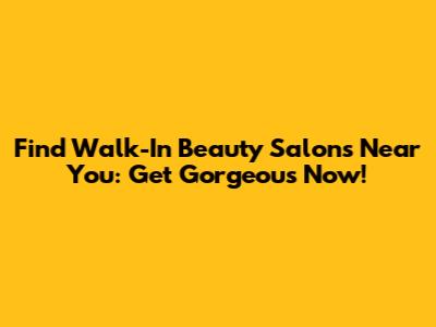 Find Walk-In Beauty Salons Near You: Get Gorgeous Now!