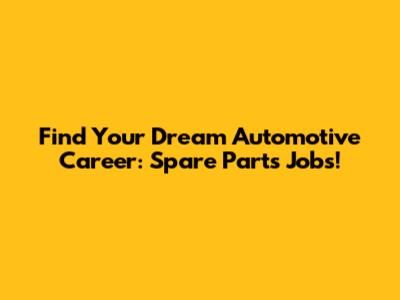 Find Your Dream Automotive Career: Spare Parts Jobs!