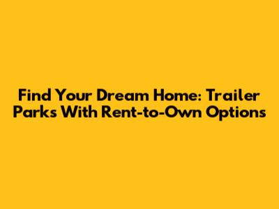 Find Your Dream Home: Trailer Parks With Rent-to-Own Options