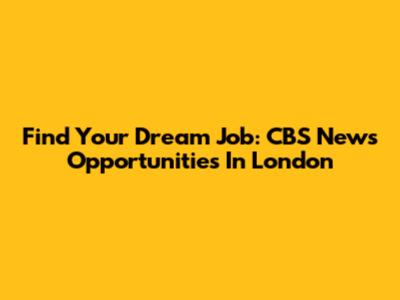 Find Your Dream Job: CBS News Opportunities In London