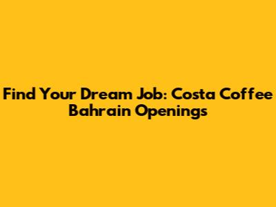 Find Your Dream Job: Costa Coffee Bahrain Openings