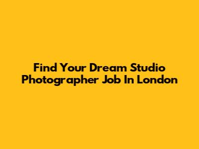 Find Your Dream Studio Photographer Job In London