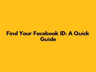 Find Your Facebook ID: A Quick Guide