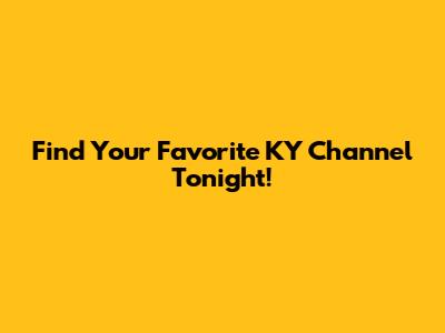 Find Your Favorite KY Channel Tonight!
