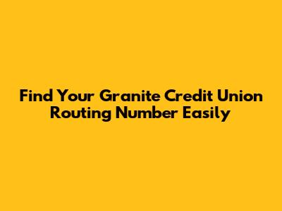 Find Your Granite Credit Union Routing Number Easily