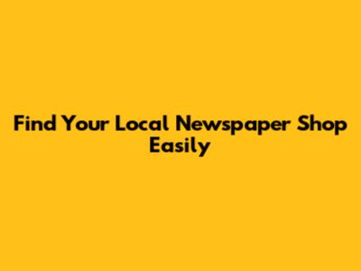 Find Your Local Newspaper Shop Easily