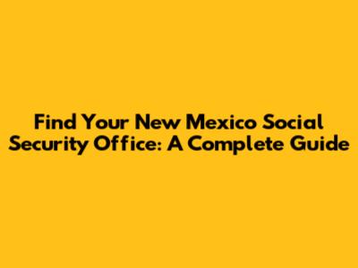 Find Your New Mexico Social Security Office: A Complete Guide