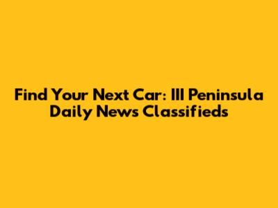 Find Your Next Car: III Peninsula Daily News Classifieds