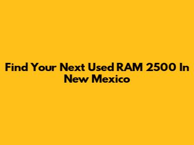 Find Your Next Used RAM 2500 In New Mexico