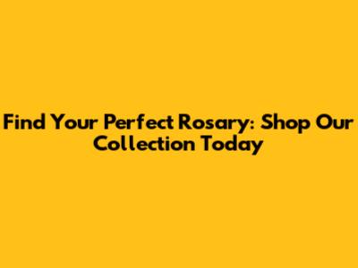 Find Your Perfect Rosary: Shop Our Collection Today