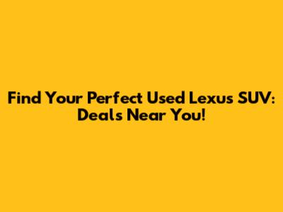 Find Your Perfect Used Lexus SUV: Deals Near You!