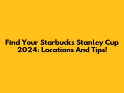 Find Your Starbucks Stanley Cup 2024: Locations And Tips!